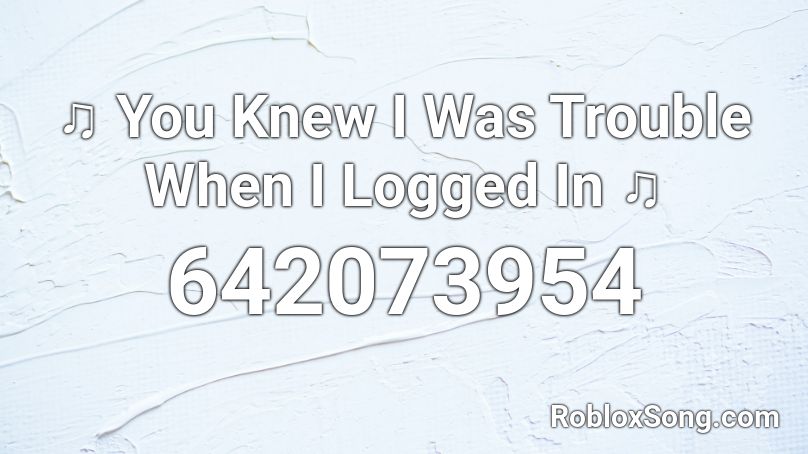 ♫ You Knew I Was Trouble When I Logged In ♫  Roblox ID