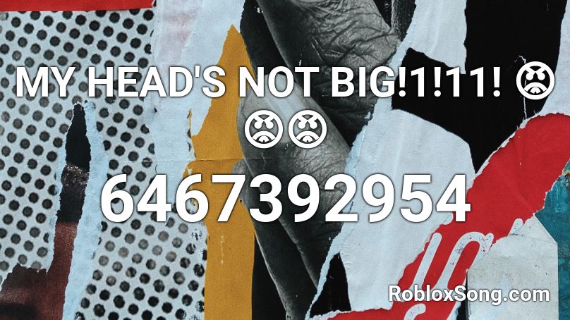 MY HEAD'S NOT BIG!1!11! 😡😡😡 Roblox ID