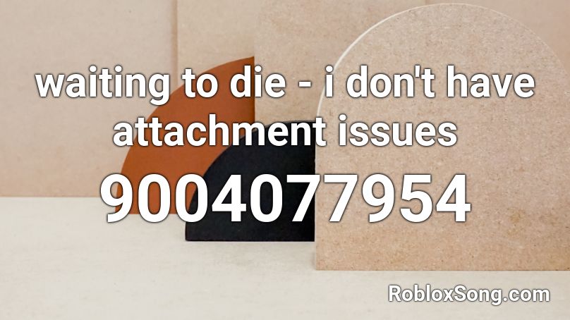 waiting to die - i don't have attachment issues Roblox ID