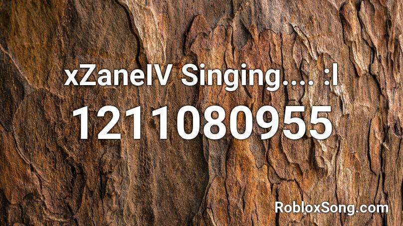 xZaneIV Singing.... :l Roblox ID