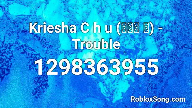 Kriesha C h u (크리샤 츄) - Trouble Roblox ID