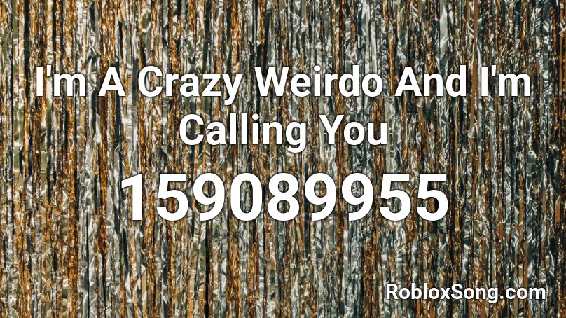 I'm A Crazy Weirdo And I'm Calling You Roblox ID