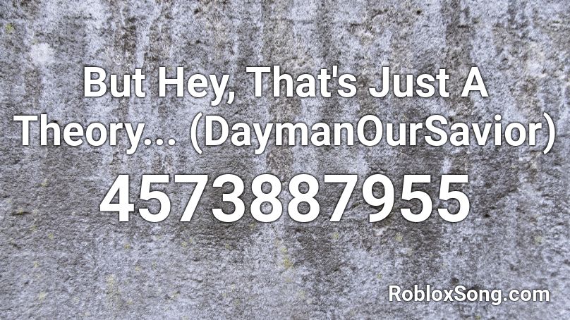 But Hey, That's Just A Theory... (DaymanOurSavior) Roblox ID
