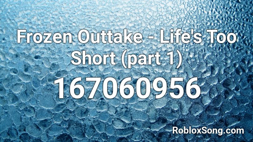 Frozen Outtake Life S Too Short Part 1 Roblox Id Roblox Music Codes - id codes for roblox pictures part 1