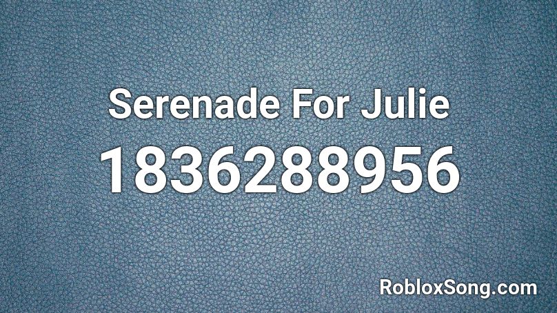 Serenade For Julie Roblox Id Roblox Music Codes - julie roblox