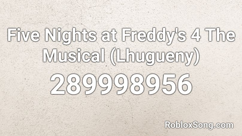 Five  Nights at Freddy's 4 The Musical (Lhugueny) Roblox ID