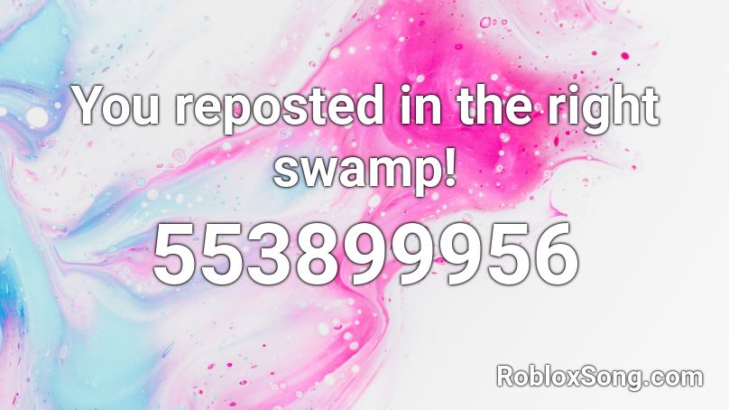 You reposted in the right swamp! Roblox ID