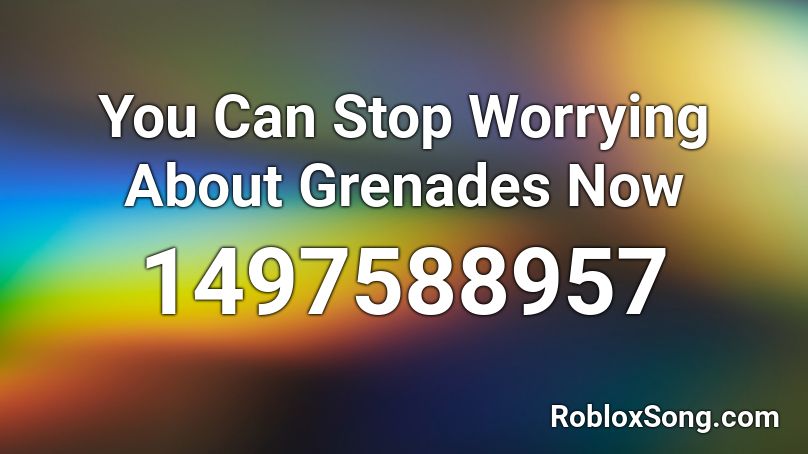 You Can Stop Worrying About Grenades Now Roblox ID