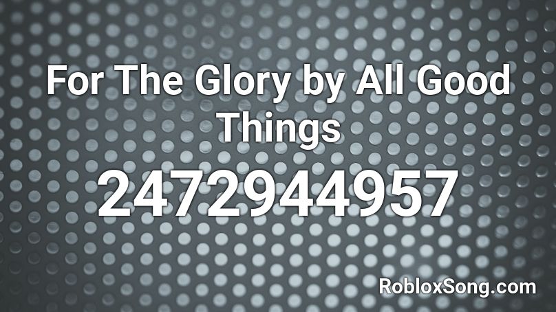 For The Glory by All Good Things Roblox ID