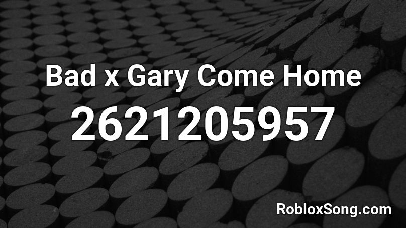 Bad x Gary Come Home Roblox ID