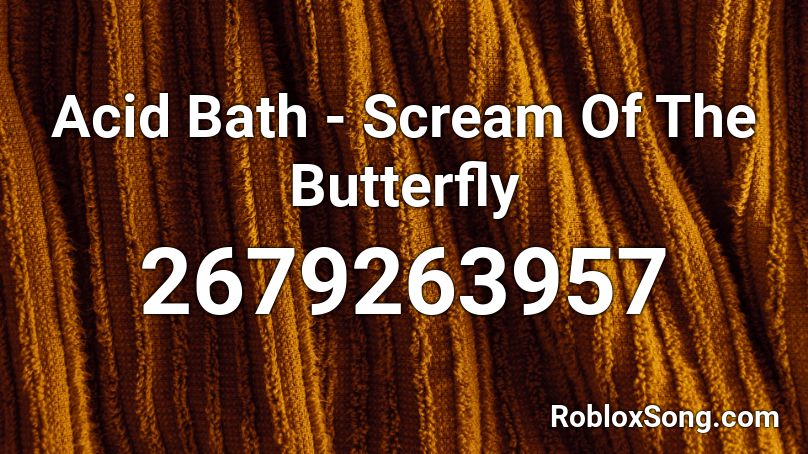 Acid Bath - Scream Of The Butterfly  Roblox ID