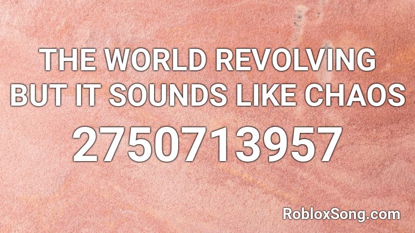 The World Revolving But It Sounds Like Chaos Roblox Id Roblox Music Codes - roblox chaos sounds