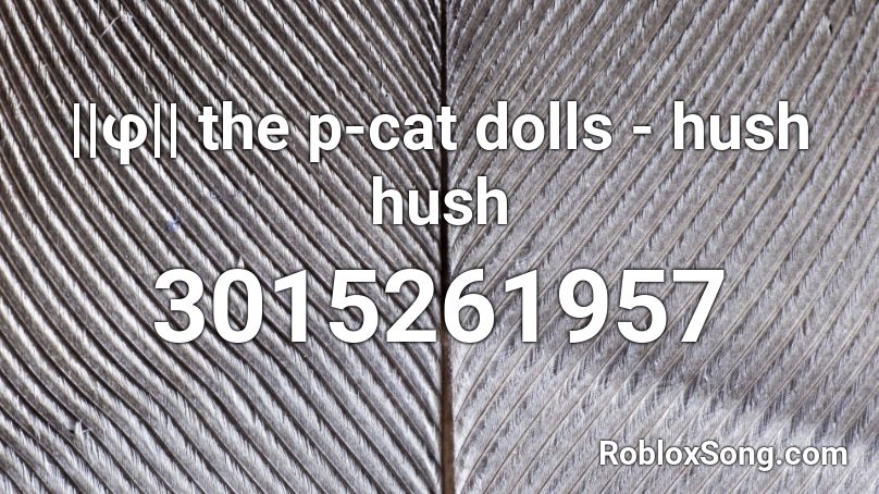 ||φ|| the p-cat dolls - hush hush Roblox ID