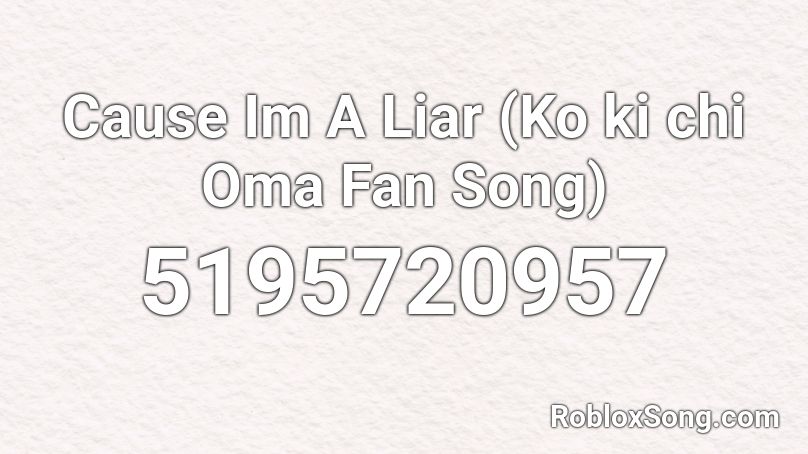 Cause Im A Liar (Ko ki chi Oma Fan Song) Roblox ID