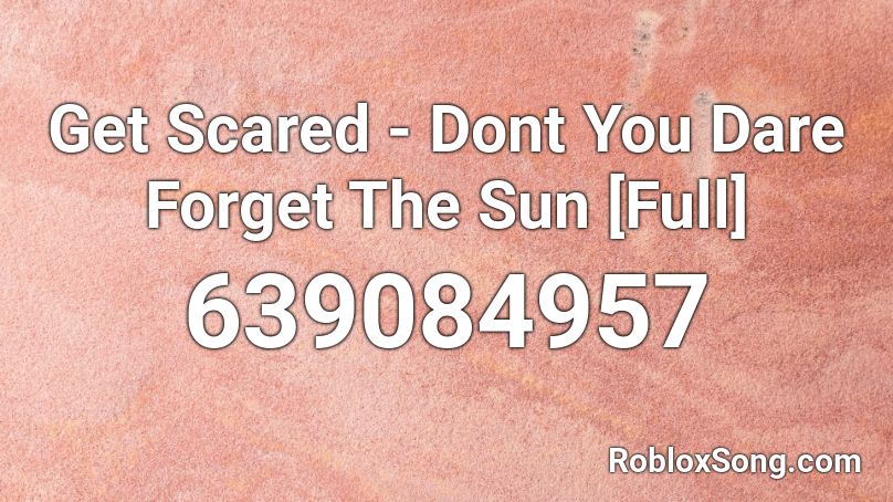 Get Scared - Dont You Dare Forget The Sun [Full] Roblox ID