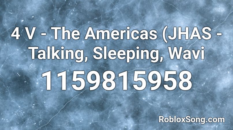 4 V - The Americas (JHAS - Talking, Sleeping, Wavi Roblox ID