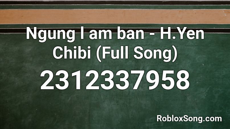 Ngung l am ban - H.Yen Chibi (Full Song) Roblox ID