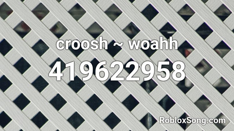 croosh ~ woahh Roblox ID