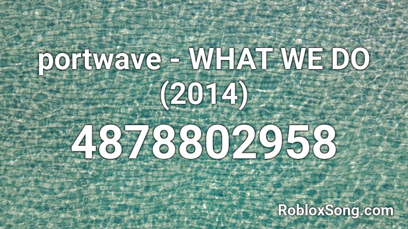 portwave - WHAT WE DO (2014) Roblox ID