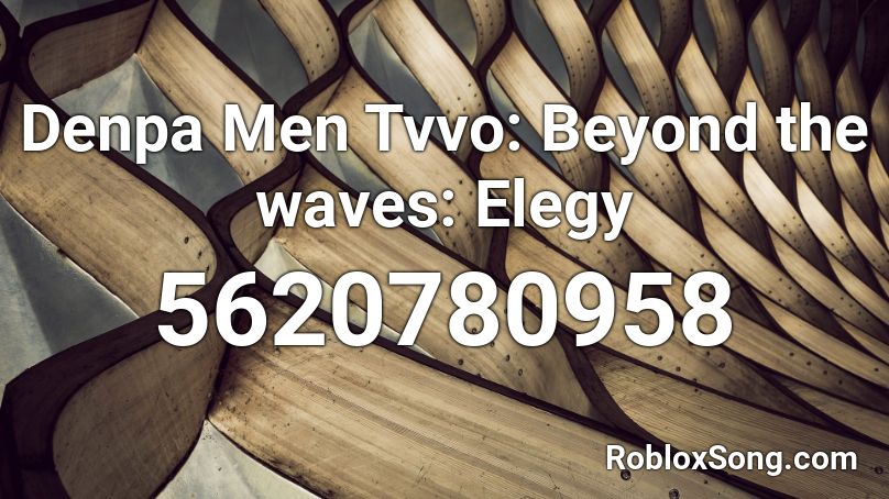 Denpa Men Tvvo: Beyond the waves: Elegy Roblox ID