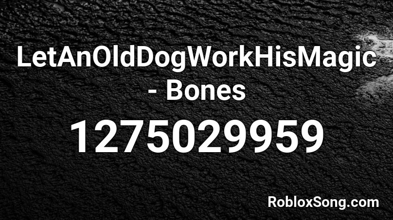 LetAnOldDogWorkHisMagic - Bones Roblox ID