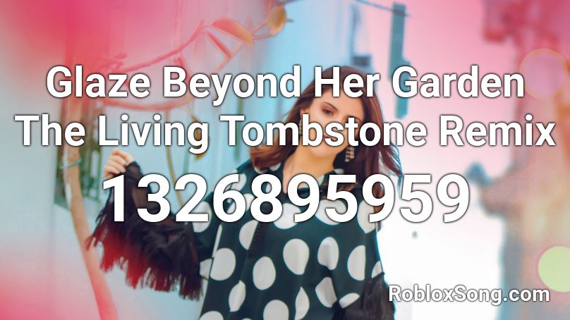 Glaze Beyond Her Garden The Living Tombstone Remix Roblox ID