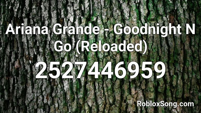 Ariana Grande - Goodnight N Go (Reloaded) Roblox ID