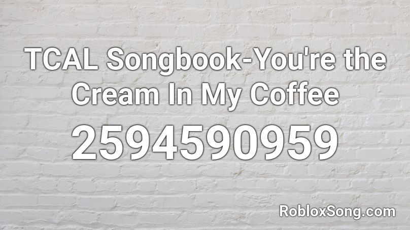 TCAL Songbook-You're the Cream In My Coffee Roblox ID