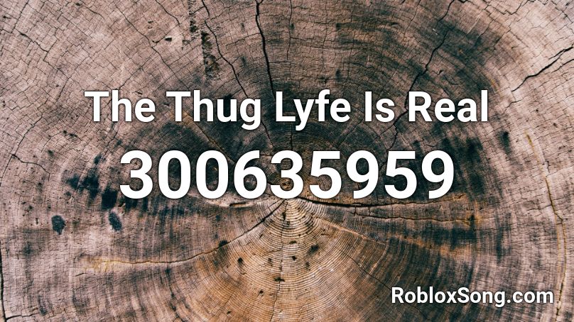 The Thug Lyfe Is Real Roblox ID