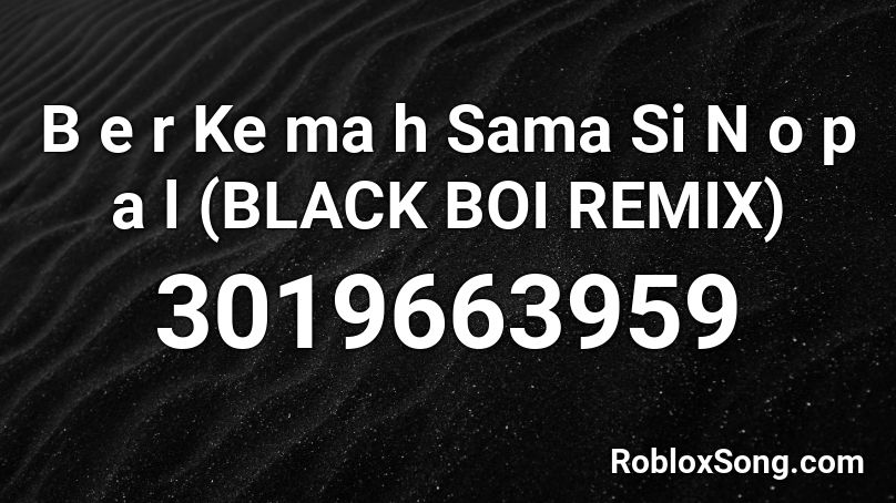 B e r Ke ma h Sama Si N o p a l (BLACK BOI REMIX) Roblox ID