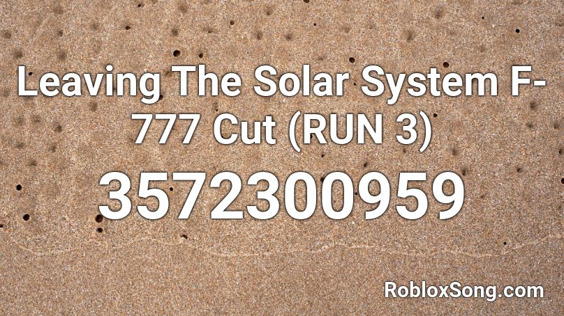 Leaving The Solar System F-777 Cut (RUN 3) Roblox ID