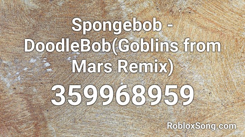 Spongebob - DoodleBob(Goblins from Mars Remix) Roblox ID