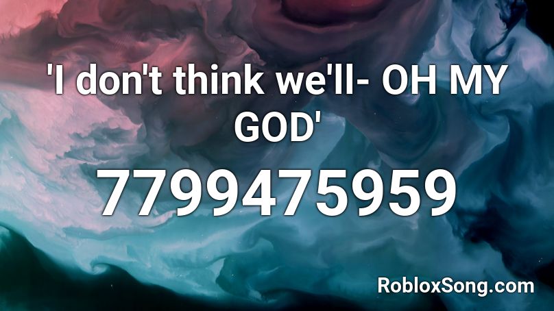 'I don't think we'll- OH MY GOD' Roblox ID