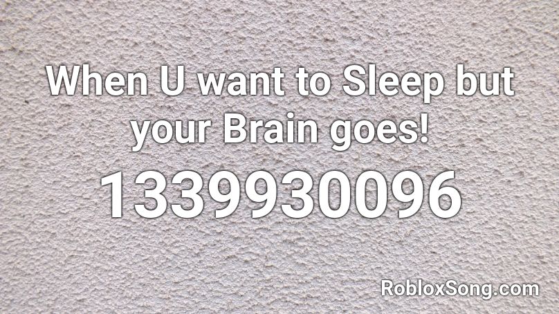 When U want to Sleep but your Brain goes! Roblox ID