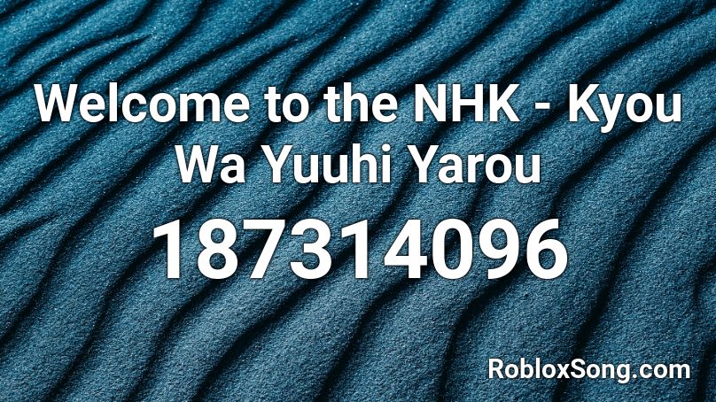 Welcome to the NHK - Kyou Wa Yuuhi Yarou Roblox ID