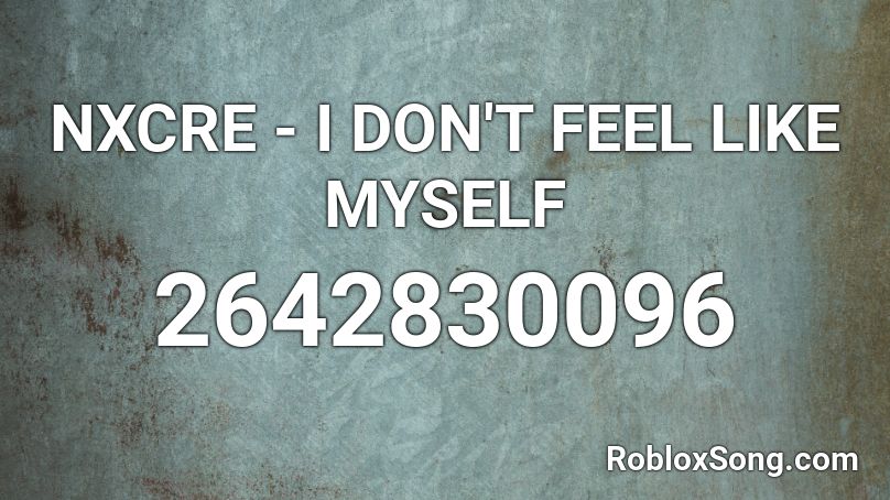 NXCRE - I DON'T FEEL LIKE MYSELF Roblox ID