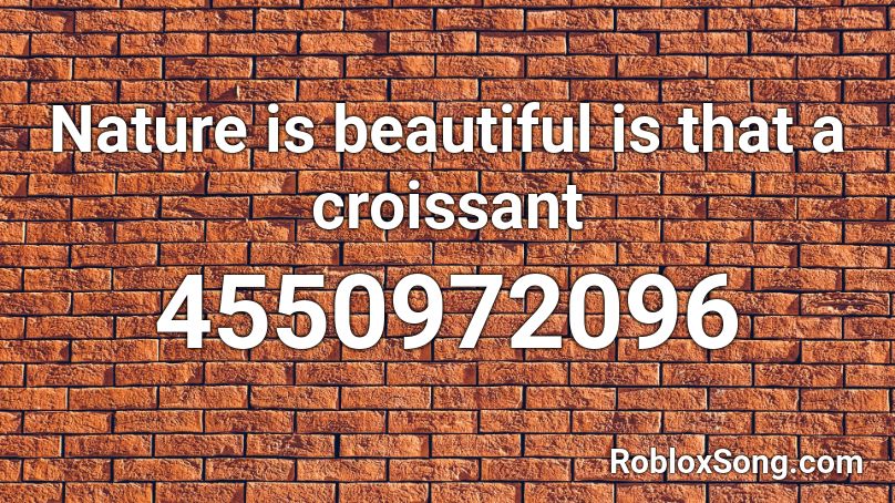 Nature is beautiful is that a croissant Roblox ID