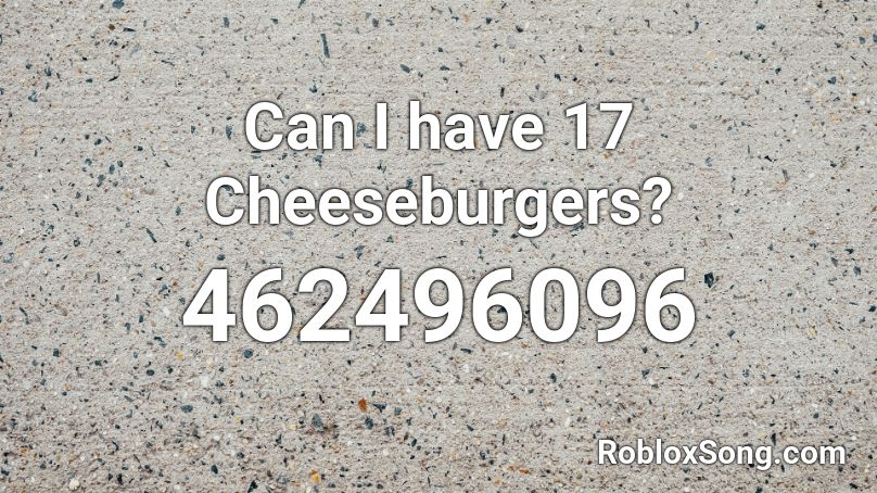 Can I have 17 Cheeseburgers? Roblox ID