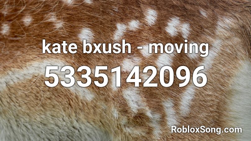 kate bxush - moving Roblox ID