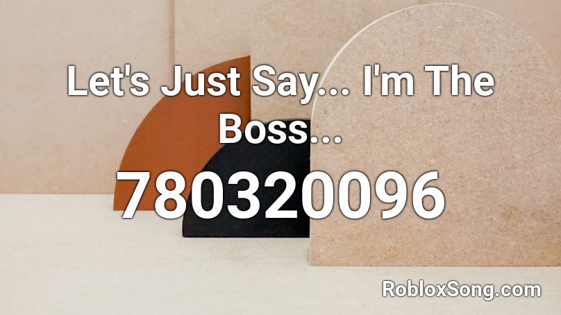 Let's Just Say... I'm The Boss... Roblox ID