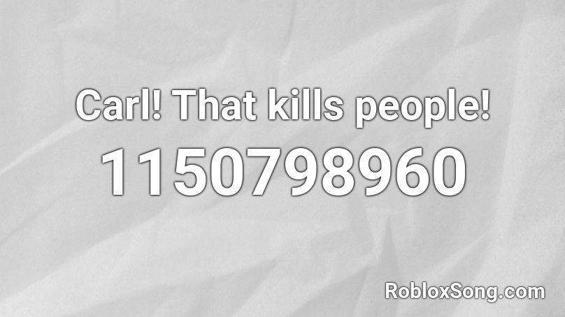 Carl! That kills people! Roblox ID