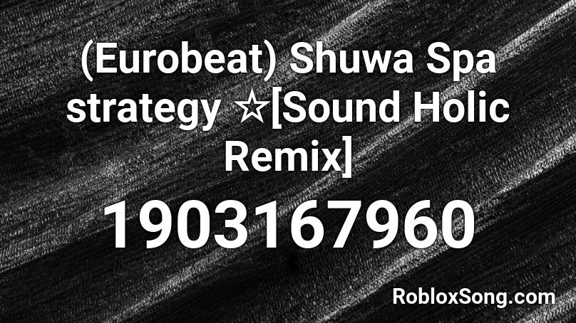 (Eurobeat) Shuwa Spa strategy ☆[Sound Holic Remix] Roblox ID