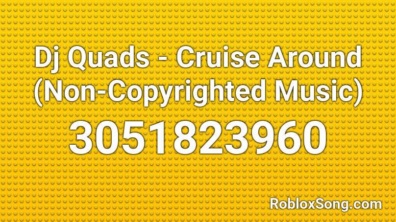 Dj Quads Cruise Around Non Copyrighted Music Roblox Id Roblox Music Codes - not copyrighted songs roblox