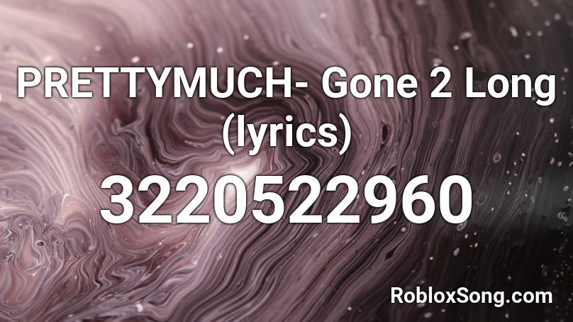 PRETTYMUCH- Gone 2 Long (lyrics)  Roblox ID