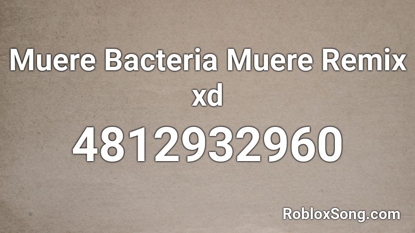 Muere Bacteria Muere Remix xd Roblox ID