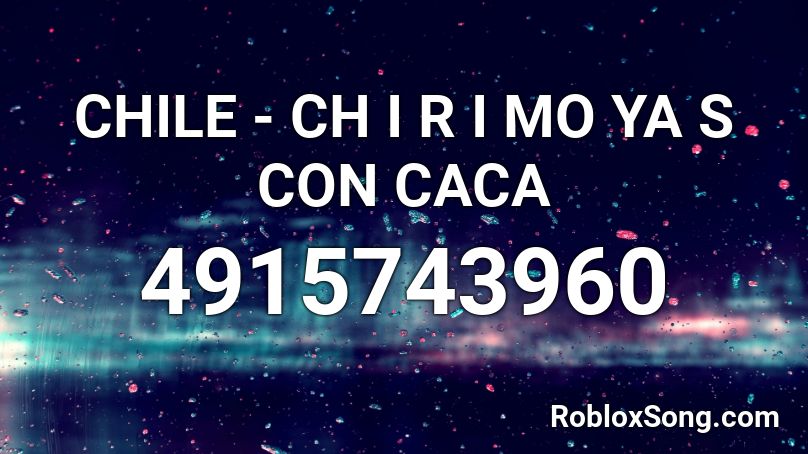 CHILE - CH I R  I MO YA S CON CACA Roblox ID