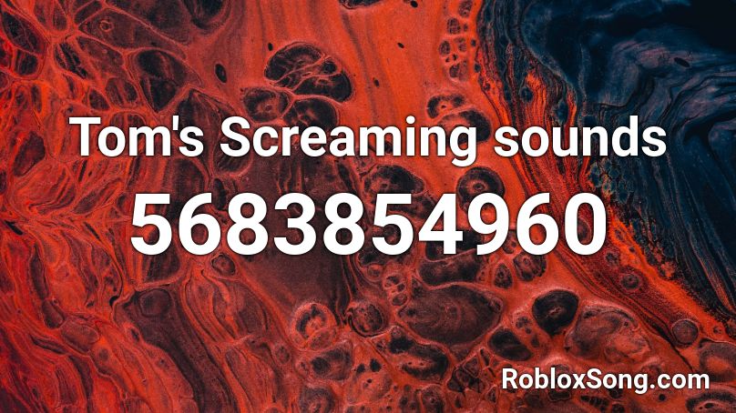 Tom S Screaming Sounds Roblox Id Roblox Music Codes - screaming noise roblox