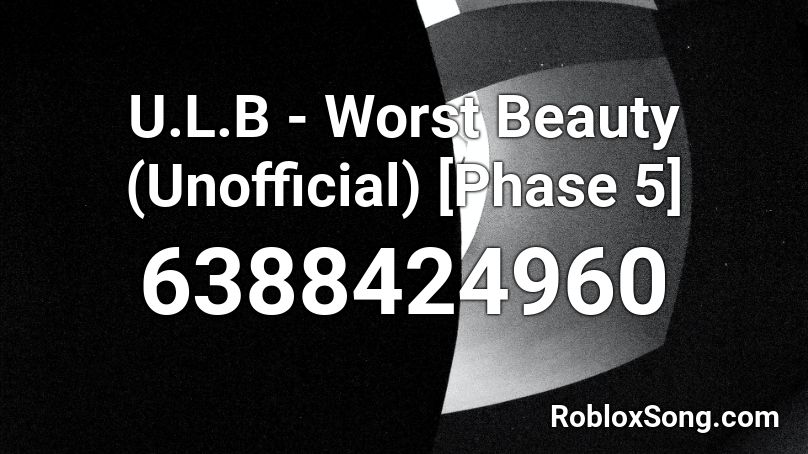 U.L.B - Worst Beauty (Unofficial) [Phase 5] Roblox ID