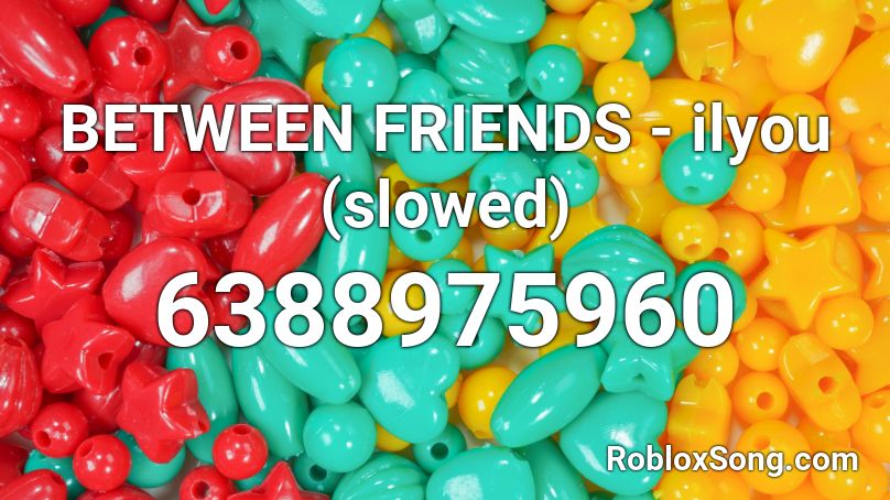 BETWEEN FRIENDS - ilyou (slowed) Roblox ID