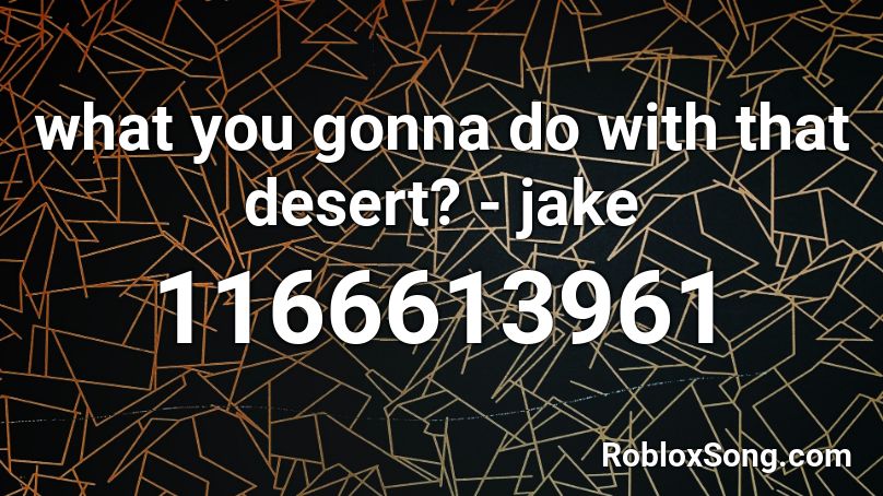 what you gonna do with that desert? - jake Roblox ID